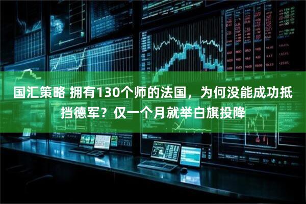 国汇策略 拥有130个师的法国，为何没能成功抵挡德军？仅一个月就举白旗投降
