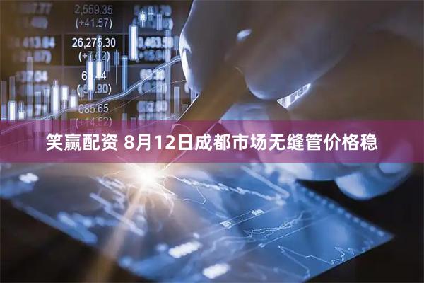 笑赢配资 8月12日成都市场无缝管价格稳