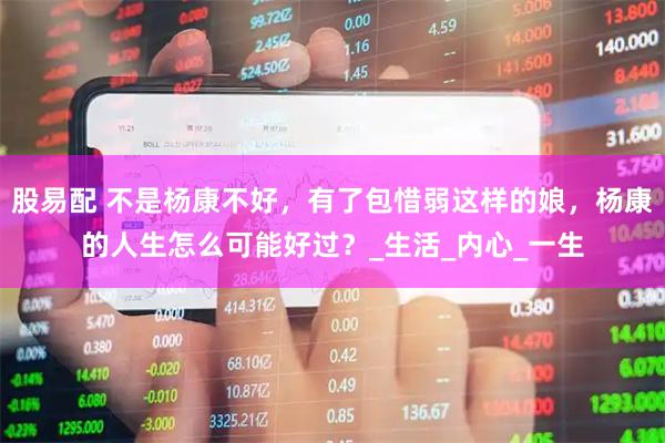 股易配 不是杨康不好，有了包惜弱这样的娘，杨康的人生怎么可能好过？_生活_内心_一生