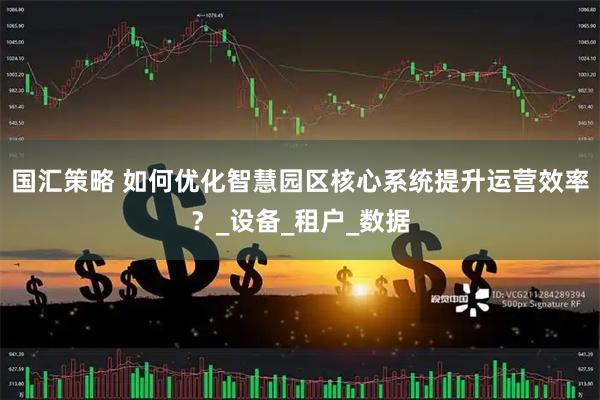 国汇策略 如何优化智慧园区核心系统提升运营效率？_设备_租户_数据
